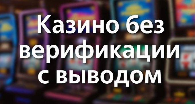 Казино с выводом денег без верификации с высокой надежностью